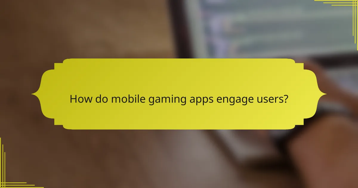 How do mobile gaming apps engage users?