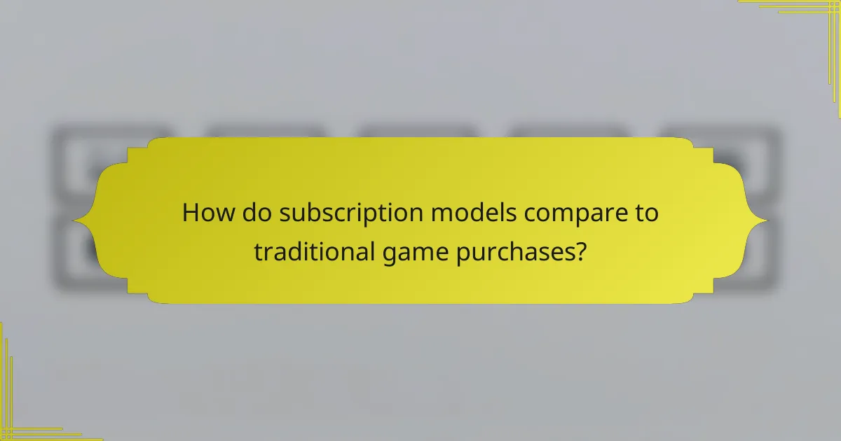 How do subscription models compare to traditional game purchases?