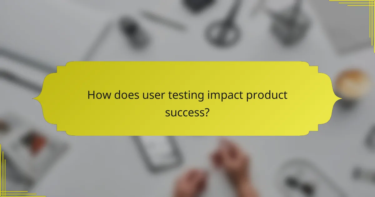 How does user testing impact product success?