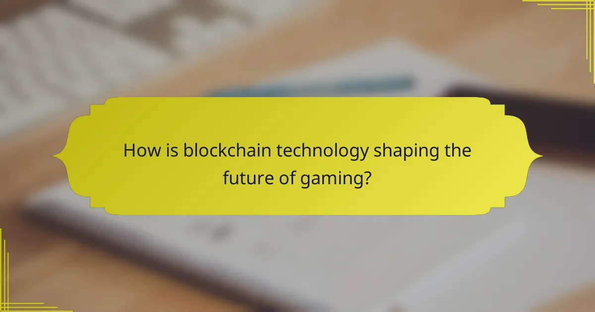 How is blockchain technology shaping the future of gaming?