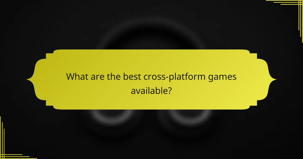 What are the best cross-platform games available?