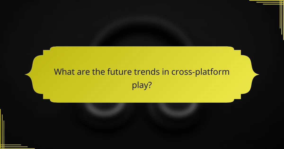 What are the future trends in cross-platform play?