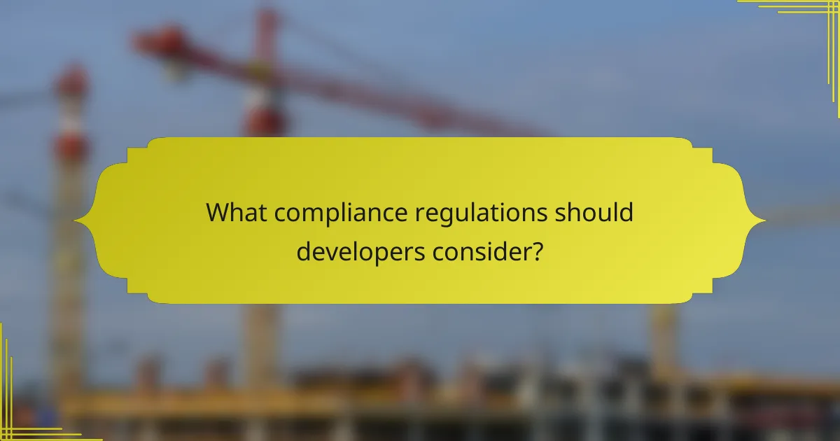What compliance regulations should developers consider?