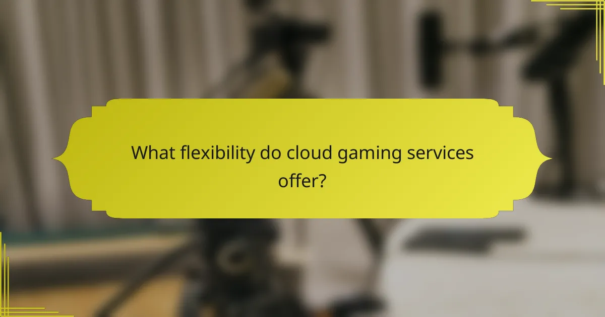What flexibility do cloud gaming services offer?