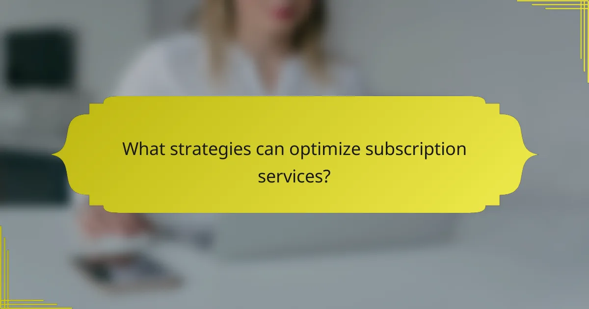 What strategies can optimize subscription services?